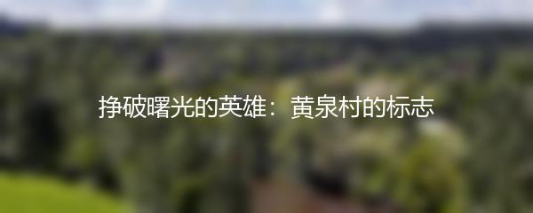 挣破曙光的英雄：黄泉村的标志