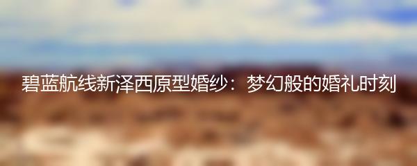 碧蓝航线新泽西原型婚纱：梦幻般的婚礼时刻