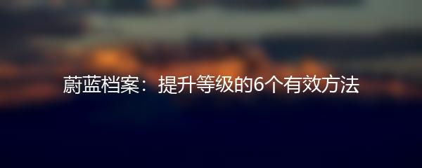 蔚蓝档案：提升等级的6个有效方法