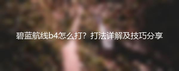 碧蓝航线b4怎么打？打法详解及技巧分享