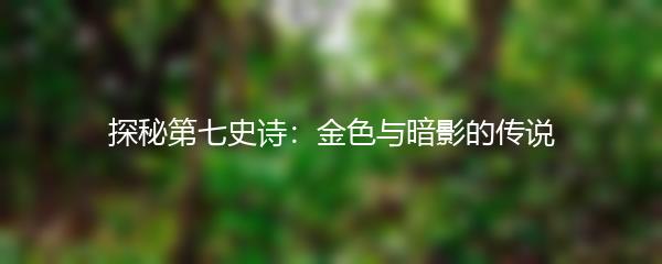 探秘第七史诗：金色与暗影的传说