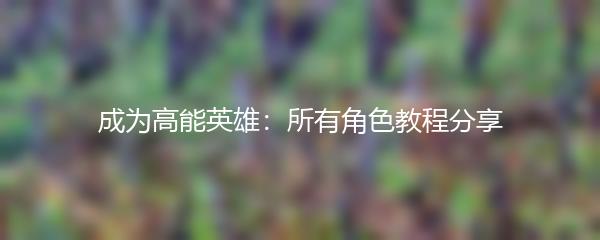 成为高能英雄：所有角色教程分享