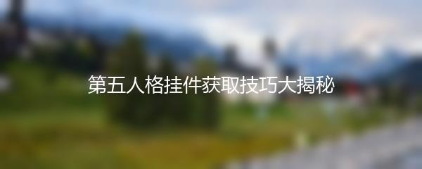 第五人格挂件获取技巧大揭秘