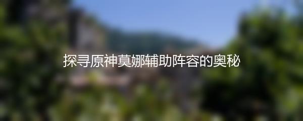 探寻原神莫娜辅助阵容的奥秘