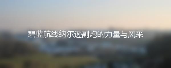 碧蓝航线纳尔逊副炮的力量与风采