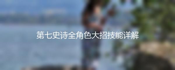 第七史诗全角色大招技能详解