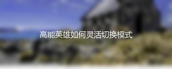 高能英雄如何灵活切换模式