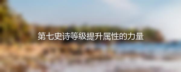 第七史诗等级提升属性的力量