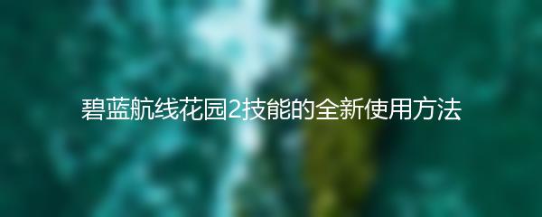 碧蓝航线花园2技能的全新使用方法