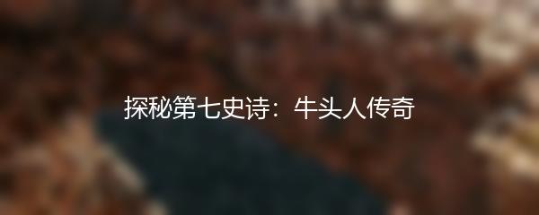 探秘第七史诗：牛头人传奇