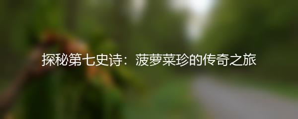 探秘第七史诗：菠萝菜珍的传奇之旅