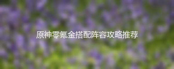 原神零氪金搭配阵容攻略推荐