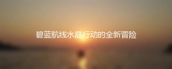 碧蓝航线水晶行动的全新冒险