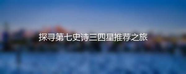 探寻第七史诗三四星推荐之旅
