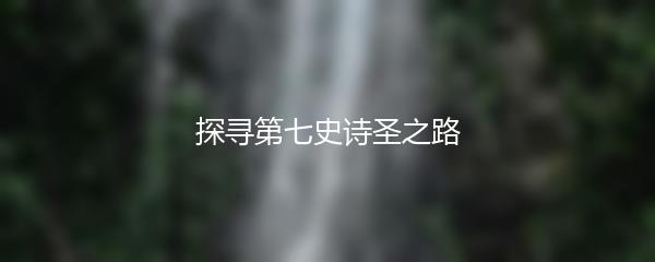 探寻第七史诗圣之路
