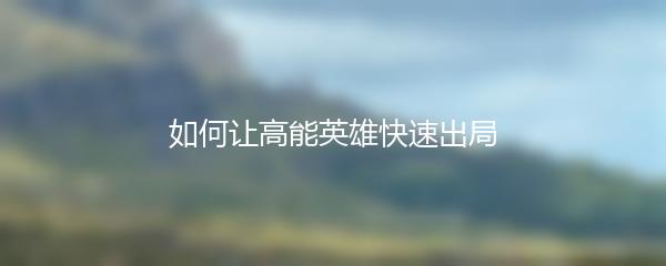如何让高能英雄快速出局