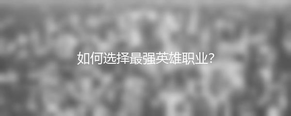 如何选择最强英雄职业？