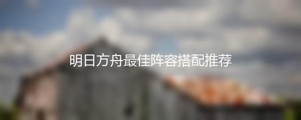 明日方舟最佳阵容搭配推荐