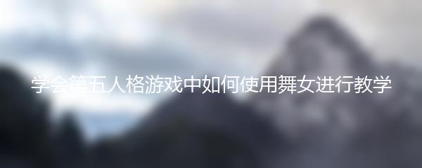 学会第五人格游戏中如何使用舞女进行教学