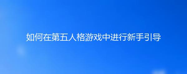 如何在第五人格游戏中进行新手引导