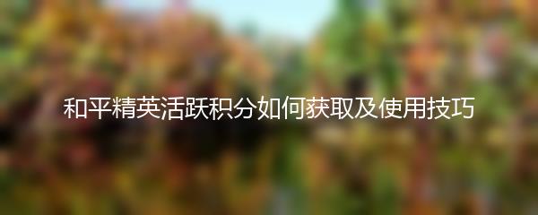 和平精英活跃积分如何获取及使用技巧