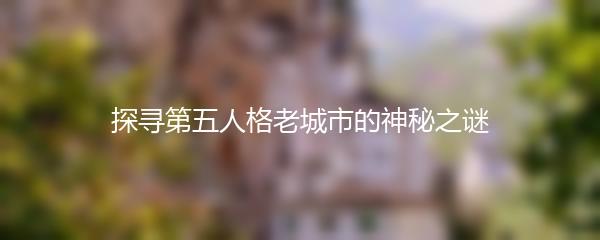 探寻第五人格老城市的神秘之谜