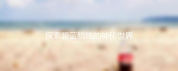 探索碧蓝航线的神秘世界