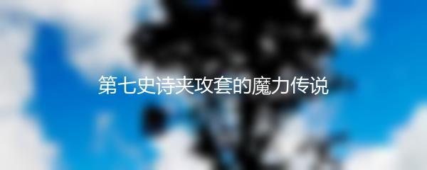 第七史诗夹攻套的魔力传说