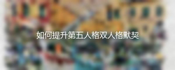 如何提升第五人格双人格默契