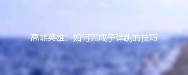 高能英雄：如何完成子弹跳的技巧