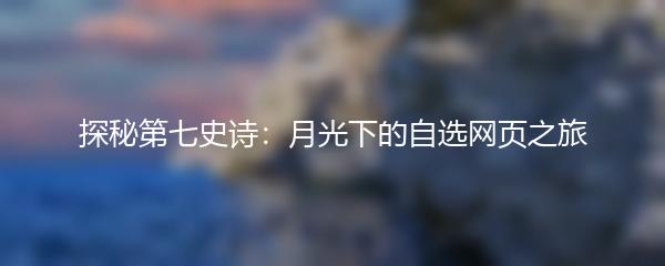 探秘第七史诗：月光下的自选网页之旅