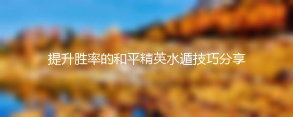 提升胜率的和平精英水遁技巧分享