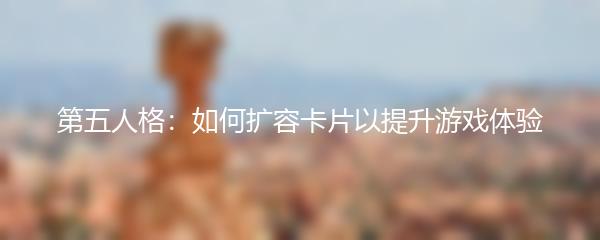 第五人格：如何扩容卡片以提升游戏体验