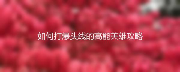 如何打爆头线的高能英雄攻略