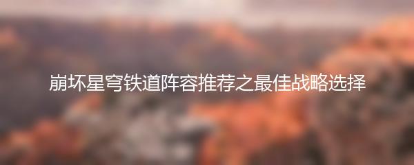 崩坏星穹铁道阵容推荐之最佳战略选择