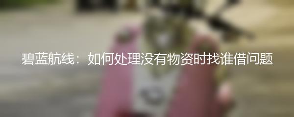 碧蓝航线：如何处理没有物资时找谁借问题