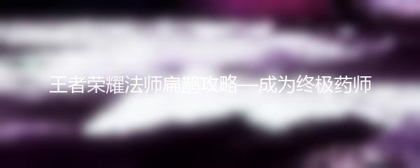 王者荣耀法师扁鹊攻略—成为终极药师