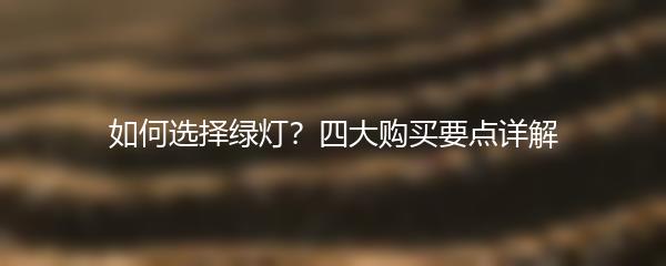 如何选择绿灯？四大购买要点详解