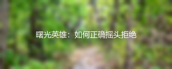 曙光英雄：如何正确摇头拒绝