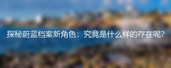 探秘蔚蓝档案新角色：究竟是什么样的存在呢？