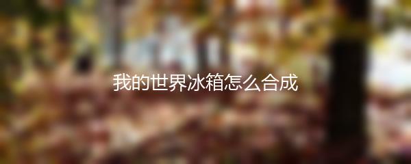 我的世界冰箱怎么合成