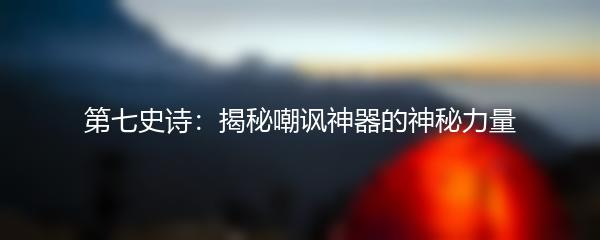 第七史诗：揭秘嘲讽神器的神秘力量