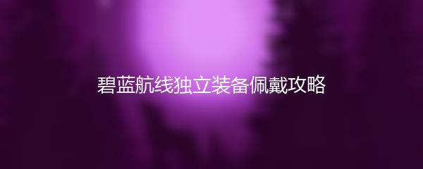 碧蓝航线独立装备佩戴攻略