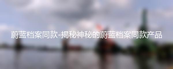 蔚蓝档案同款-揭秘神秘的蔚蓝档案同款产品