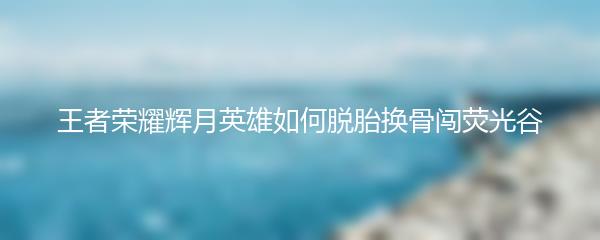王者荣耀辉月英雄如何脱胎换骨闯荧光谷