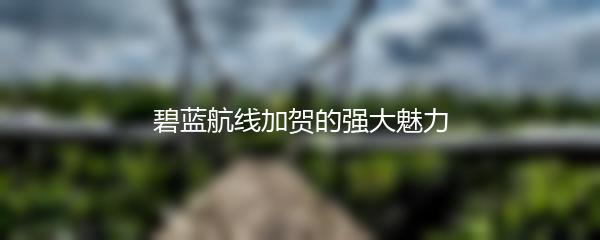 碧蓝航线加贺的强大魅力