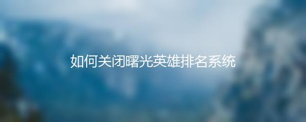 如何关闭曙光英雄排名系统