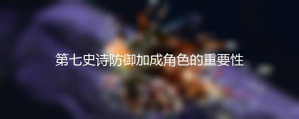 第七史诗防御加成角色的重要性