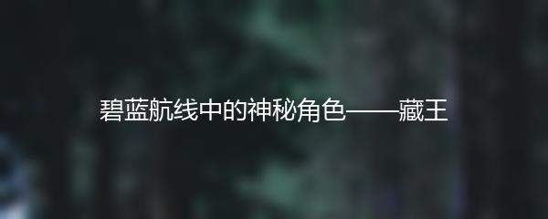 碧蓝航线中的神秘角色——藏王