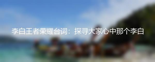 李白王者荣耀台词：探寻大家心中那个李白